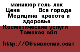 маникюр гель лак › Цена ­ 900 - Все города Медицина, красота и здоровье » Косметические услуги   . Томская обл.